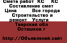 Смета работ. КС 2, КС 3. Составление смет › Цена ­ 500 - Все города Строительство и ремонт » Услуги   . Тверская обл.,Осташков г.